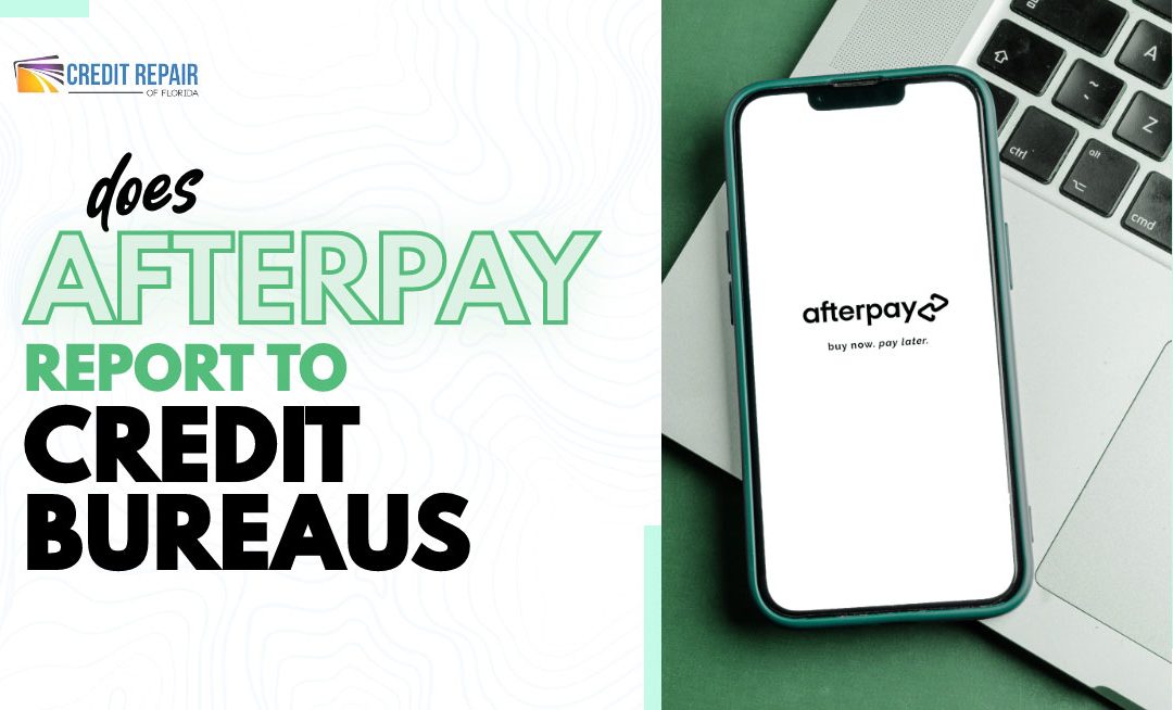Credit Repair of Florida blog graphic asking “Does Afterpay report to credit bureaus?” next to a smartphone showing the Afterpay “buy now, pay later” app on top of a laptop.